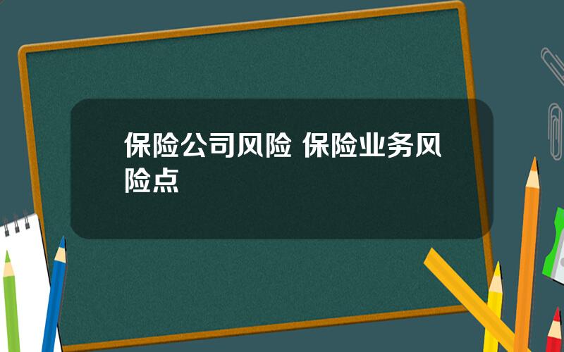 保险公司风险 保险业务风险点